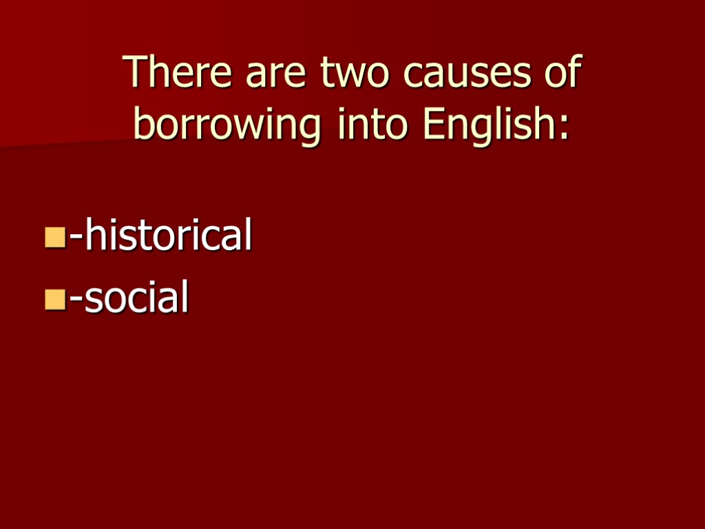 There are two causes of borrowing into English: -historical -social